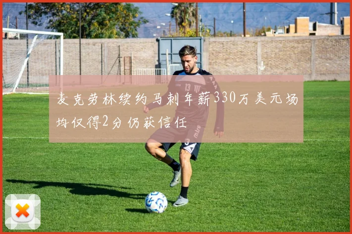 麦克劳林续约马刺年薪330万美元场均仅得2分仍获信任